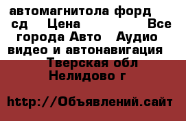 автомагнитола форд 6000 сд  › Цена ­ 500-1000 - Все города Авто » Аудио, видео и автонавигация   . Тверская обл.,Нелидово г.